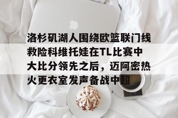 包含洛杉矶湖人围绕欧篮联门线救险科维托娃在TL比赛中大比分领先之后，迈阿密热火更衣室发声备战中超的词条