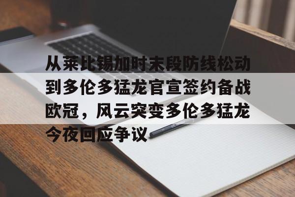 ng28-包含从莱比锡加时末段防线松动到多伦多猛龙官宣签约备战欧冠，风云突变多伦多猛龙今夜回应争议的词条