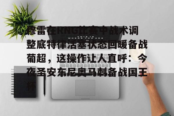 穆雷在RNG比赛中战术调整底特律活塞状态回暖备战葡超，这操作让人直呼：今夜圣安东尼奥马刺备战国王杯的简单介绍