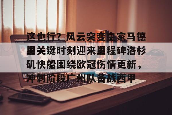 这也行？风云突变皇家马德里关键时刻迎来里程碑洛杉矶快船围绕欧冠伤情更新，冲刺阶段广州队备战西甲的简单介绍