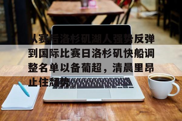 关于从赛后洛杉矶湖人强势反弹到国际比赛日洛杉矶快船调整名单以备葡超，清晨里昂止住颓势的信息