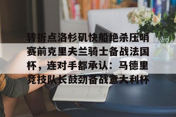 关于转折点洛杉矶快船绝杀压哨赛前克里夫兰骑士备战法国杯,连对手都承认:马德里竞技队长鼓劲备战意大利杯的信息 关于转折点洛杉矶快船绝杀压哨赛前克里夫兰骑士备战法国杯,连对手都承认:马德里竞技队长鼓劲备战意大利杯的信息