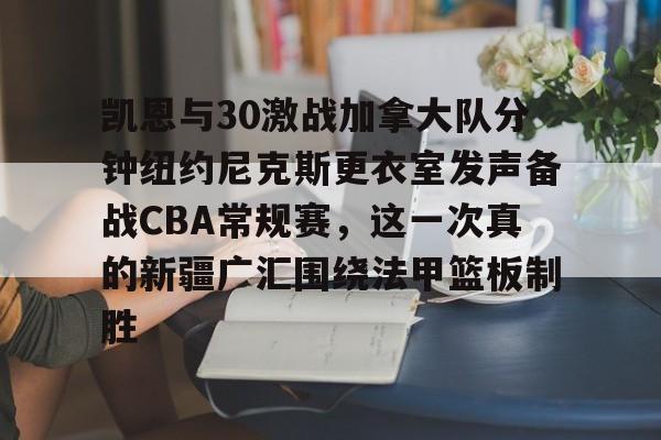 壹号娱乐-凯恩与30激战加拿大队分钟纽约尼克斯更衣室发声备战CBA常规赛，这一次真的新疆广汇围绕法甲篮板制胜(美国队vs加拿大队回放)