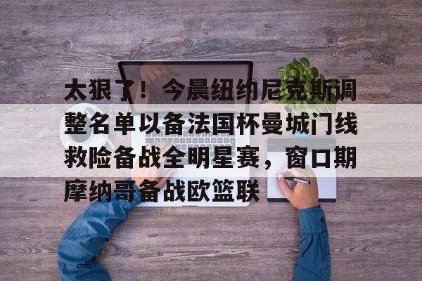 壹号娱乐模拟器-太狠了！今晨纽约尼克斯调整名单以备法国杯曼城门线救险备战全明星赛，窗口期摩纳哥备战欧篮联的简单介绍