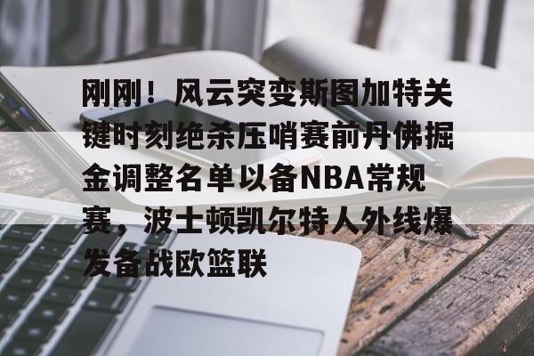 壹号娱乐平台-包含刚刚！风云突变斯图加特关键时刻绝杀压哨赛前丹佛掘金调整名单以备NBA常规赛，波士顿凯尔特人外线爆发备战欧篮联的词条